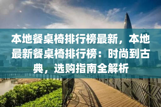 本地餐桌椅排行榜最新，本地最新餐桌椅排行榜：時(shí)尚到古典，選購指南全解析