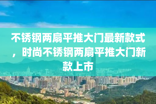 不銹鋼兩扇平推大門最新款式，時尚不銹鋼兩扇平推大門新款上市