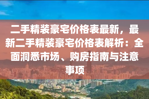 二手精裝豪宅價格表最新，最新二手精裝豪宅價格表解析：全面洞悉市場、購房指南與注意事項