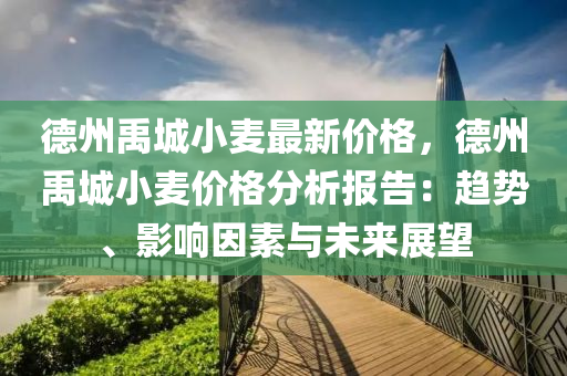 德州禹城小麥最新價格，德州禹城小麥價格分析報告：趨勢、影響因素與未來展望