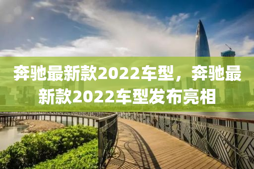 奔馳最新款2022車型，奔馳最新款2022車型發(fā)布亮相