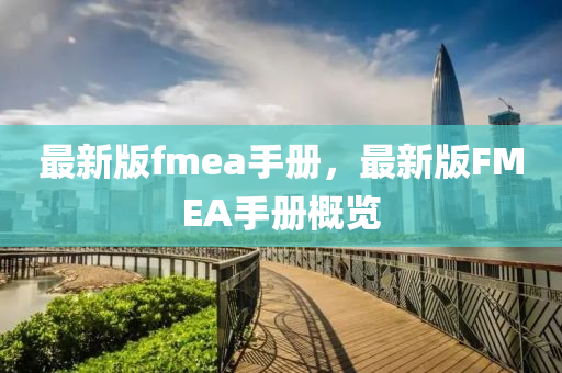 最新版fmea手冊(cè)，最新版FMEA手冊(cè)概覽