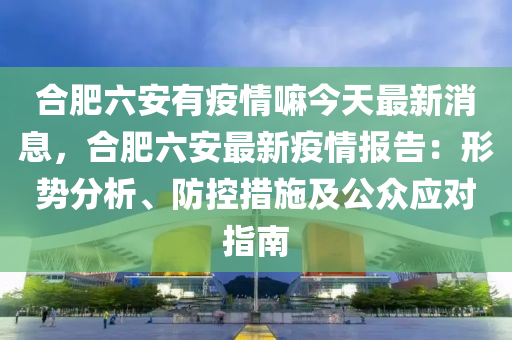 合肥六安有疫情嘛今天最新消息，合肥六安最新疫情報告：形勢分析、防控措施及公眾應(yīng)對指南