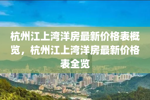 杭州江上灣洋房最新價格表概覽，杭州江上灣洋房最新價格表全覽