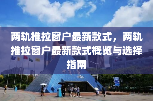 兩軌推拉窗戶最新款式，兩軌推拉窗戶最新款式概覽與選擇指南