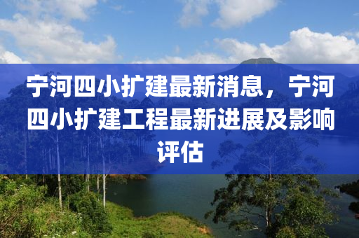 寧河四小擴(kuò)建最新消息，寧河四小擴(kuò)建工程最新進(jìn)展及影響評(píng)估