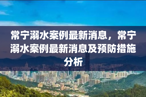 常寧溺水案例最新消息，常寧溺水案例最新消息及預(yù)防措施分析