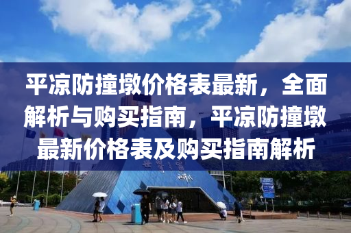 平?jīng)龇雷捕諆r格表最新，全面解析與購買指南，平?jīng)龇雷捕兆钚聝r格表及購買指南解析