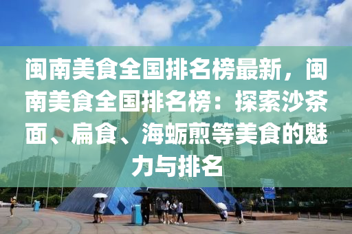 閩南美食全國(guó)排名榜最新，閩南美食全國(guó)排名榜：探索沙茶面、扁食、海蠣煎等美食的魅力與排名