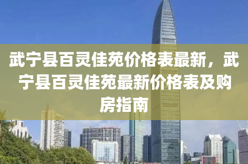 武寧縣百靈佳苑價(jià)格表最新，武寧縣百靈佳苑最新價(jià)格表及購(gòu)房指南