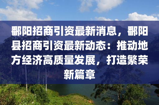 鄱陽招商引資最新消息，鄱陽縣招商引資最新動態(tài)：推動地方經濟高質量發(fā)展，打造繁榮新篇章