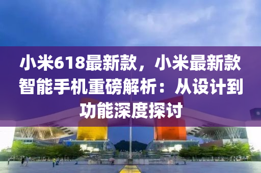 小米618最新款，小米最新款智能手機(jī)重磅解析：從設(shè)計(jì)到功能深度探討