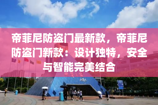 帝菲尼防盜門最新款，帝菲尼防盜門新款：設計獨特，安全與智能完美結合