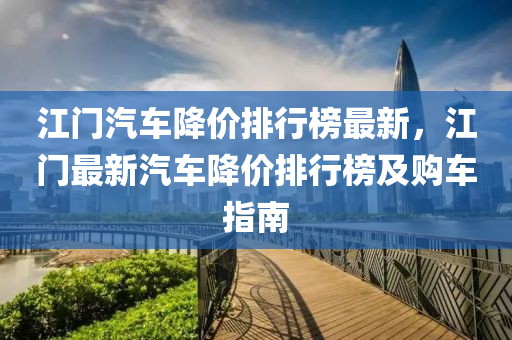 江門汽車降價(jià)排行榜最新，江門最新汽車降價(jià)排行榜及購(gòu)車指南