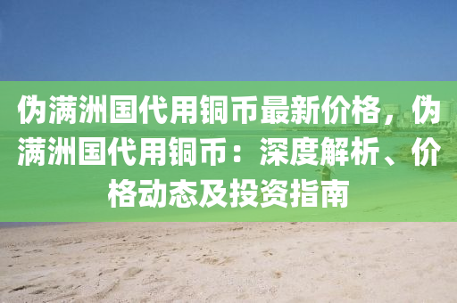 偽滿洲國(guó)代用銅幣最新價(jià)格，偽滿洲國(guó)代用銅幣：深度解析、價(jià)格動(dòng)態(tài)及投資指南