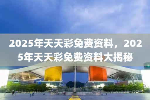 2025年天天彩免費(fèi)資料，2025年天天彩免費(fèi)資料大揭秘木工機(jī)械,設(shè)備,零部件