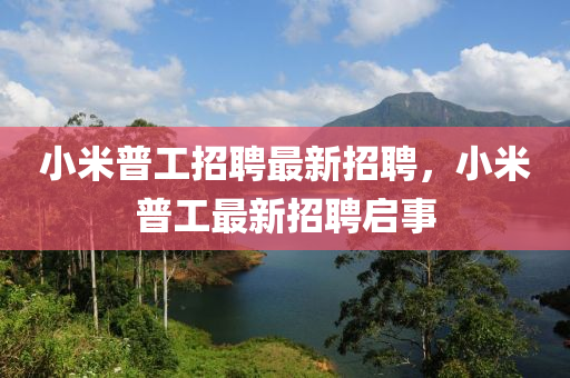 小米普工招聘最新招聘，小米普工最新招聘啟事