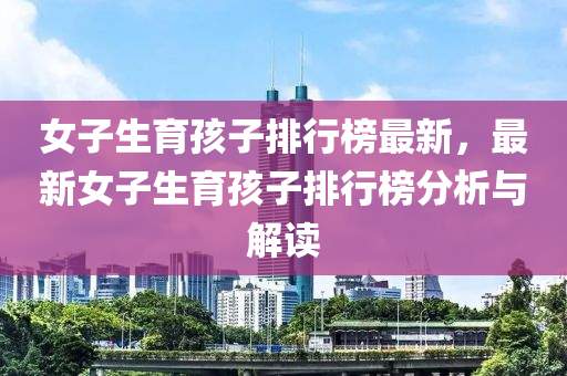 女子生育孩子排行榜最新，最新女子生育孩子排行榜分析與解讀