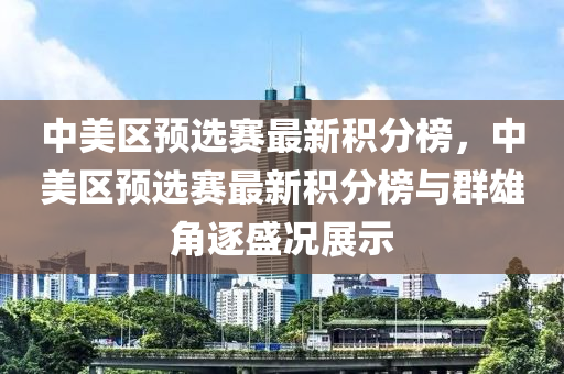 中美區(qū)預(yù)選賽最新積分榜，中美區(qū)預(yù)選賽最新積分榜與群雄角逐盛況展示