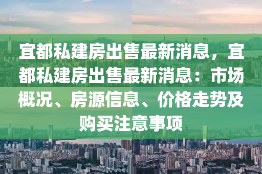 宜都私建房出售最新消息，宜都私建房出售最新消息：市場概況、房源信息、價格走勢及購買注意事項