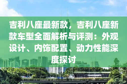 吉利八座最新款，吉利八座新款車型全面解析與評測：外觀設(shè)計(jì)、內(nèi)飾配置、動(dòng)力性能深度探討