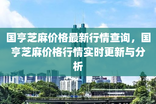 國亨芝麻價格最新行情查詢，國亨芝麻價格行情實時更新與分析