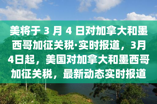 美將于 3 月 4 日對(duì)加拿大和墨西哥加征關(guān)稅·實(shí)時(shí)報(bào)道，3月4日起，美國(guó)對(duì)加拿大和墨西哥加征關(guān)稅，最新動(dòng)態(tài)實(shí)時(shí)報(bào)道木工機(jī)械,設(shè)備,零部件