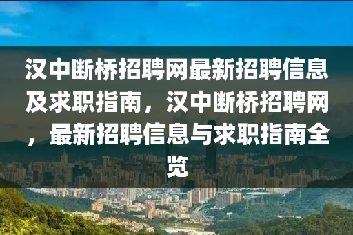 漢中斷橋招聘網(wǎng)最新招聘信息及求職指南，漢中斷橋招聘網(wǎng)，最新招聘信息與求職指南全覽