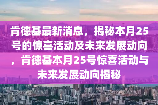 肯德基最新消息，揭秘本月25號的驚喜活動及未來發(fā)展動向，肯德基本月25號驚喜活動與未來發(fā)展動向揭秘