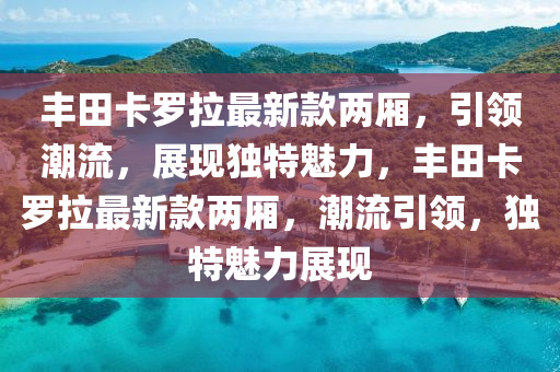 豐田卡羅拉最新款兩廂，引領(lǐng)潮流，展現(xiàn)獨特魅力，豐田卡羅拉最新款兩廂，潮流引領(lǐng)，獨特魅力展現(xiàn)木工機(jī)械,設(shè)備,零部件