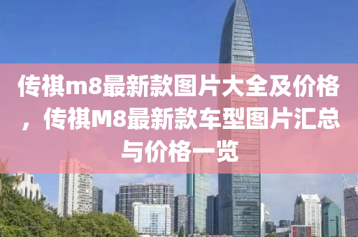 傳祺m8最新款圖片大全及價(jià)格，傳祺M8最新款車型圖片匯總與價(jià)格一覽