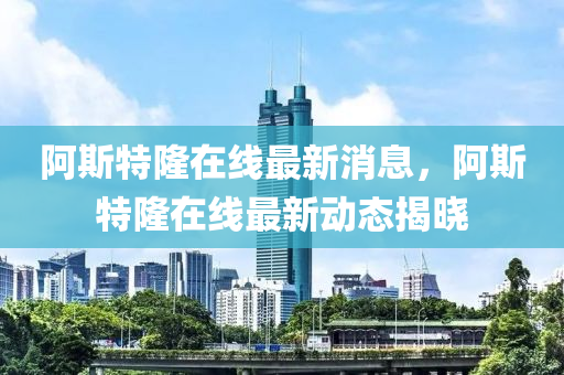 阿斯特隆在線最新消息，阿斯特隆在線最新動態(tài)揭曉木工機(jī)械,設(shè)備,零部件