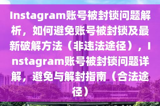 Instagram賬號(hào)被封鎖問題解析，如何避免賬號(hào)被封鎖及最新破解方法（非違法途徑），木工機(jī)械,設(shè)備,零部件Instagram賬號(hào)被封鎖問題詳解，避免與解封指南（合法途徑）