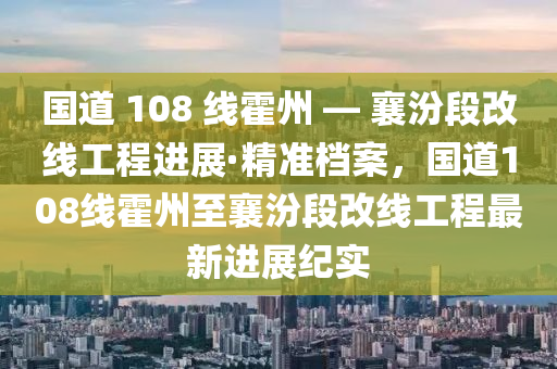 國道 108 線霍州 — 襄汾段改線工程進展·精準檔案，國道108線霍州至襄汾段改線工程最新進展紀實