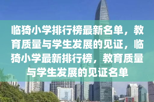 臨猗小學排行榜最新名單，教育質量與學生發(fā)展的見證，臨猗小學最新排行榜，教育質量與學生發(fā)展的見證名單