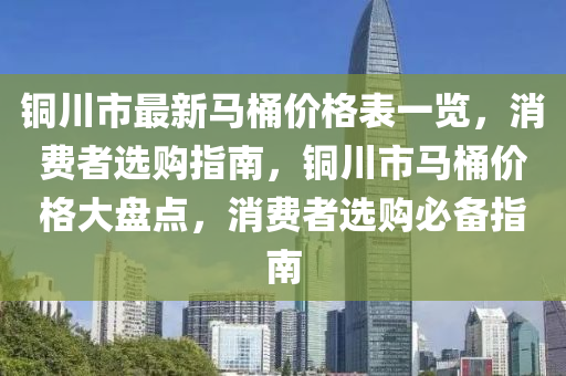 銅川市最新馬桶價格表一覽，消費者選購指南，銅川市馬桶價格大盤點，消費者選購必備指南木工機械,設(shè)備,零部件