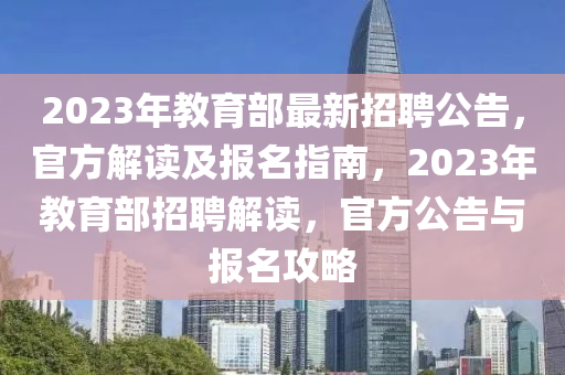 2023年教育部最新招聘公告，官方解讀及報名指南，2023年教育部招聘解讀，官方公告與報名攻略