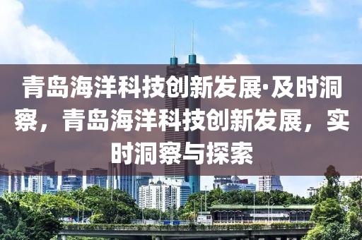 青島海洋科技創(chuàng)新發(fā)展·及時(shí)洞察，青島海洋科技創(chuàng)新發(fā)展，實(shí)時(shí)洞察與探索木工機(jī)械,設(shè)備,零部件