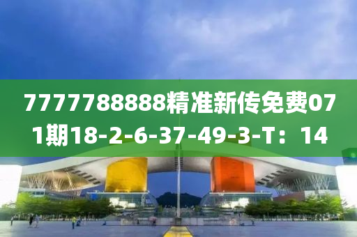 7777788888精準(zhǔn)新傳免費(fèi)071期18-2-6-37-49-3-T：14