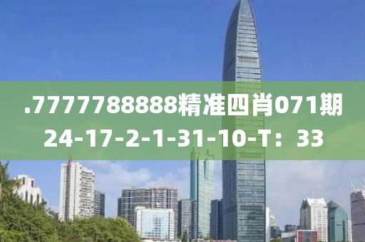 .7777788888精準(zhǔn)四肖071期24-17-2-1-31-10-T：33