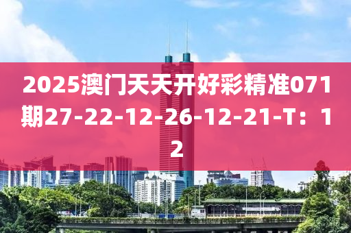 2025澳門天天開好彩精準(zhǔn)071期27-22-12-26-12-21-T：12