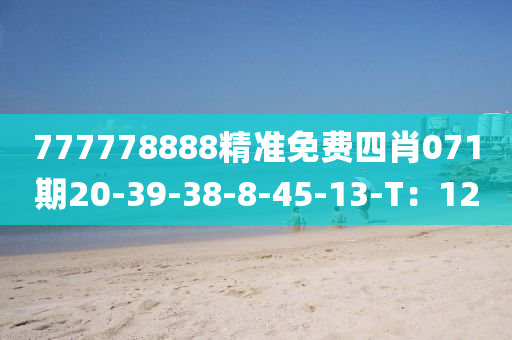 777778888精準(zhǔn)免費(fèi)四肖071期20-39-38-8-45-13-T：12