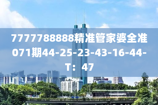 7777788888精準(zhǔn)管家婆全準(zhǔn)071期44-25-23-43-16-44-T：47