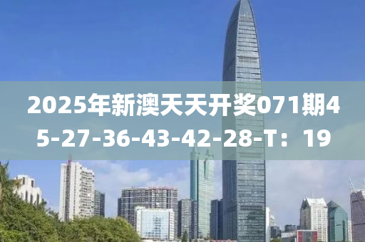 2025年新澳天天開獎(jiǎng)071期45-27-36-43-42-28-T：19