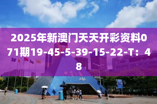 2025年新澳門天天開彩資料071期19-45-5-39-15-22-T：48