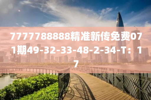 7777788888精準新傳免費071期49-32-33-48-2-34-T：17