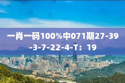 一肖一碼100%中071期27-39-3-7-22-4-T：19