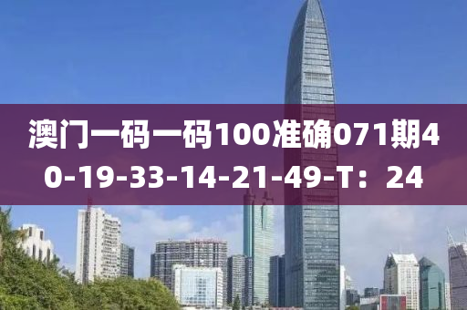 澳門一碼一碼100準(zhǔn)確071期40-19-33-14-21-49-T：24