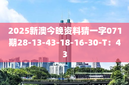 2025新澳今晚資料猜一字071期28-13-43-18-16-30-T：43