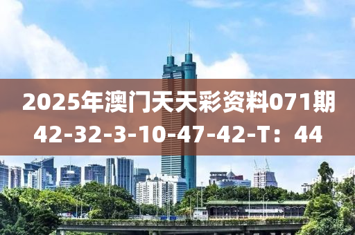 2025年澳門天天彩資料071期42-32-3-10-47-42-T：44